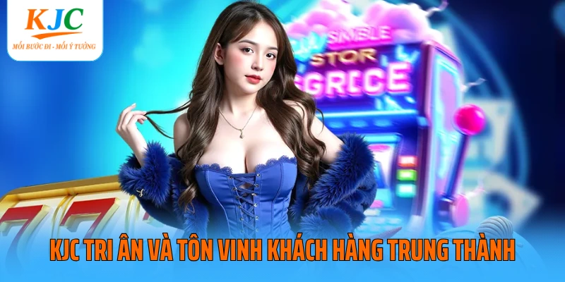 KJC tri ân và tôn vinh khách hàng trung thành